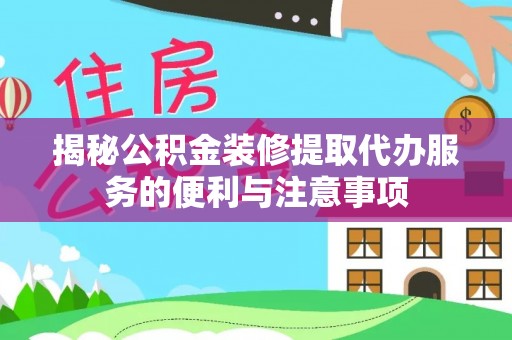 罗庄揭秘公积金装修提取代办服务的便利与注意事项