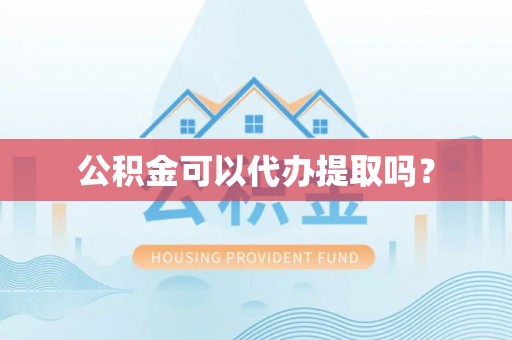 罗庄公积金可以代办提取吗？