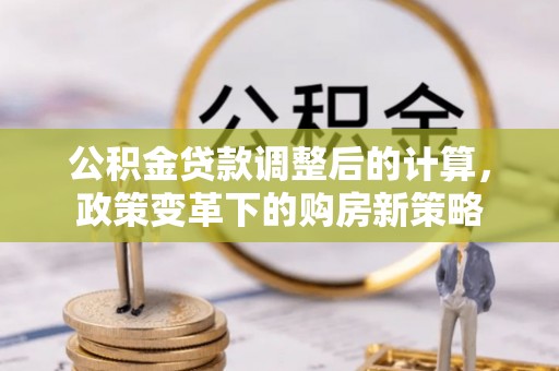 罗庄公积金贷款调整后的计算，政策变革下的购房新策略