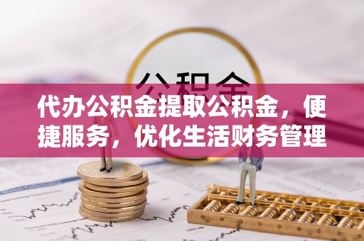 罗庄代办公积金提取公积金，便捷服务，优化生活财务管理