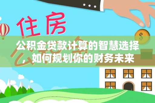 罗庄公积金贷款计算的智慧选择，如何规划你的财务未来
