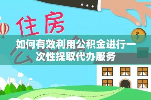 罗庄如何有效利用公积金进行一次性提取代办服务