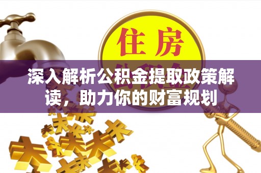 罗庄深入解析公积金提取政策解读，助力你的财富规划