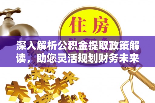 罗庄深入解析公积金提取政策解读，助您灵活规划财务未来