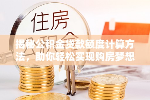罗庄揭秘公积金贷款额度计算方法，助你轻松实现购房梦想