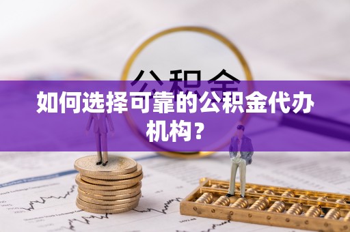 罗庄如何选择可靠的公积金代办机构？