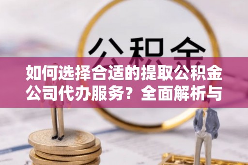 罗庄如何选择合适的提取公积金公司代办服务？全面解析与建议