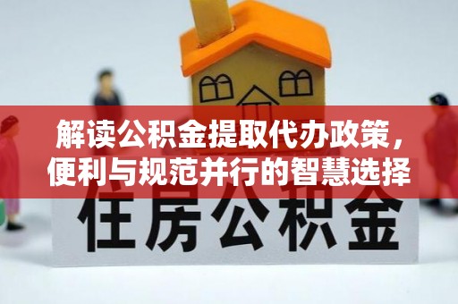 罗庄解读公积金提取代办政策，便利与规范并行的智慧选择