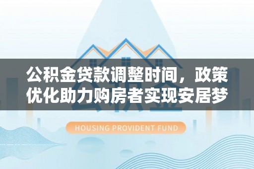 罗庄公积金贷款调整时间，政策优化助力购房者实现安居梦