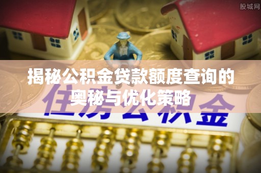 罗庄揭秘公积金贷款额度查询的奥秘与优化策略