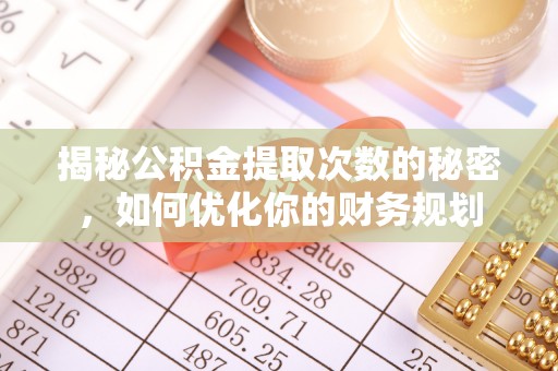 罗庄揭秘公积金提取次数的秘密，如何优化你的财务规划