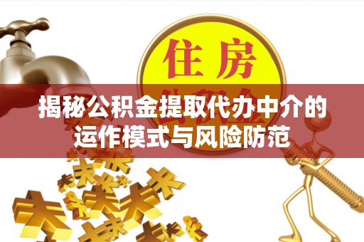 罗庄揭秘公积金提取代办中介的运作模式与风险防范