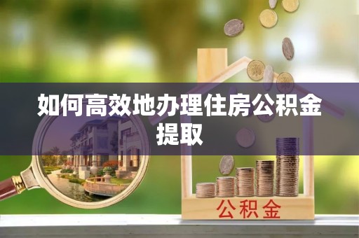 罗庄如何高效地办理住房公积金提取