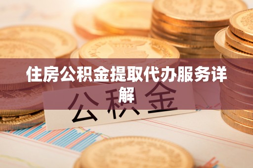 罗庄住房公积金提取代办服务详解