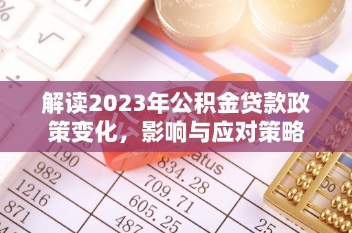罗庄解读2023年公积金贷款政策变化，影响与应对策略