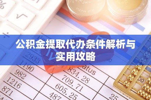 罗庄公积金提取代办条件解析与实用攻略