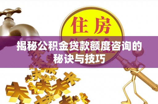 罗庄揭秘公积金贷款额度咨询的秘诀与技巧