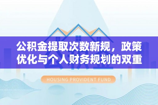 罗庄公积金提取次数新规，政策优化与个人财务规划的双重考量