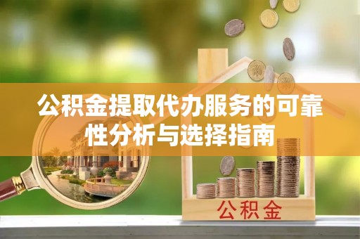 罗庄公积金提取代办服务的可靠性分析与选择指南