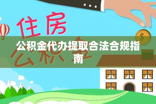 罗庄公积金代办提取合法合规指南