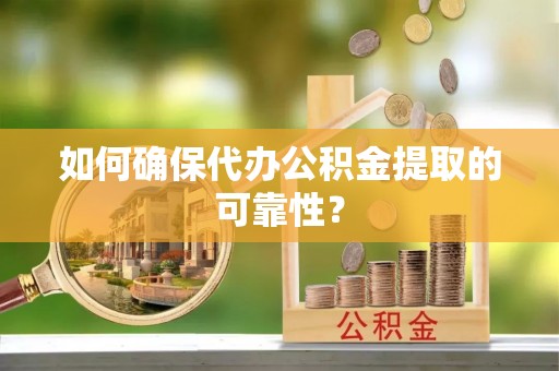 罗庄如何确保代办公积金提取的可靠性？