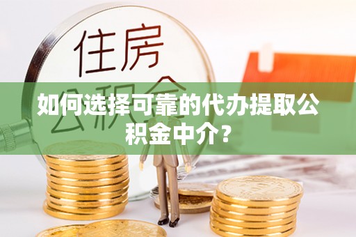 罗庄如何选择可靠的代办提取公积金中介？