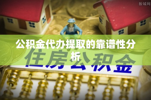 罗庄公积金代办提取的靠谱性分析