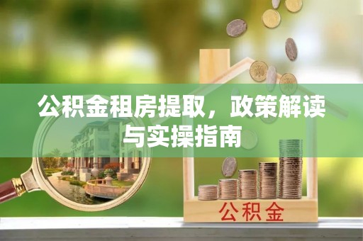 罗庄公积金租房提取，政策解读与实操指南